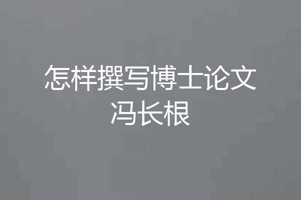 怎样撰写博士论文冯长根