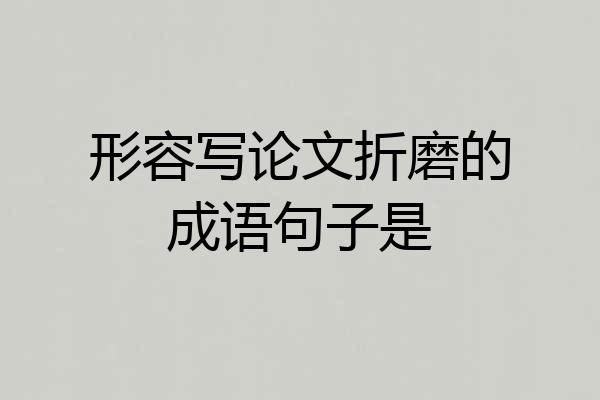 形容写论文折磨的成语句子是