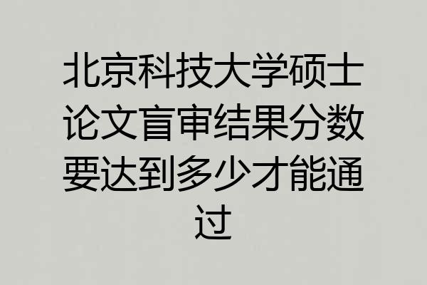 北京科技大学硕士论文盲审结果分数要达到多少才能通过