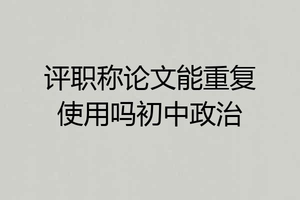 评职称论文能重复使用吗初中政治