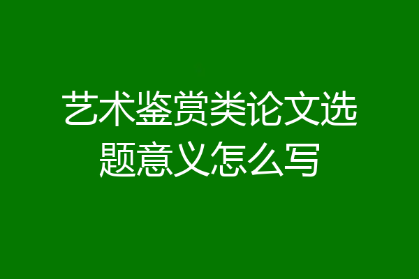 艺术鉴赏类论文选题意义怎么写