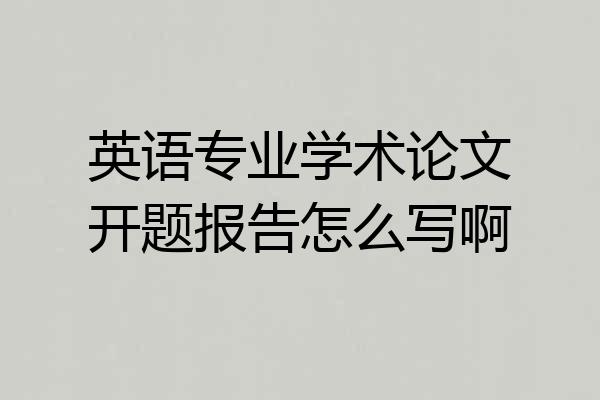 英语专业学术论文开题报告怎么写啊