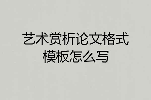 艺术赏析论文格式模板怎么写
