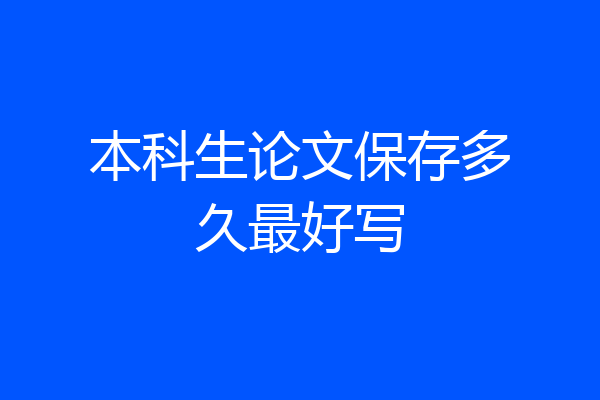 本科生论文保存多久最好写