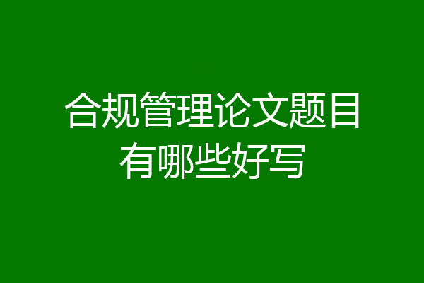 合规管理论文题目有哪些好写