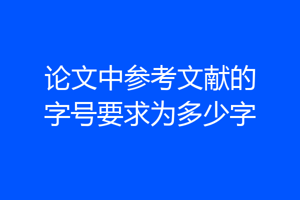论文中参考文献的字号要求为多少字