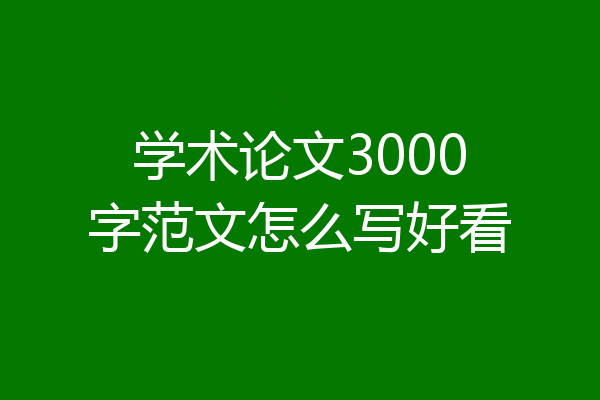 学术论文3000字范文怎么写好看