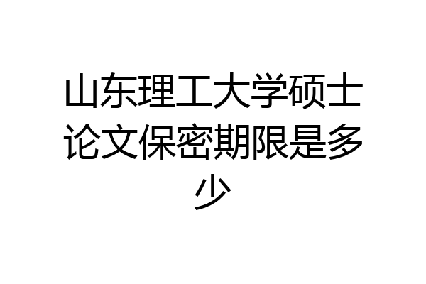 山东理工大学硕士论文保密期限是多少