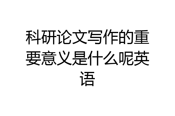 科研论文写作的重要意义是什么呢英语