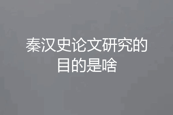 秦汉史论文研究的目的是啥