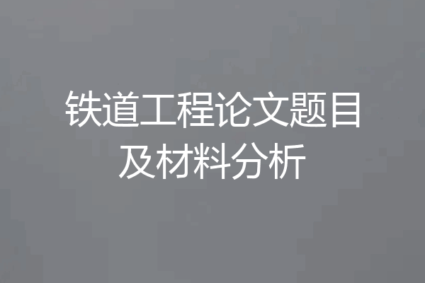 铁道工程论文题目及材料分析