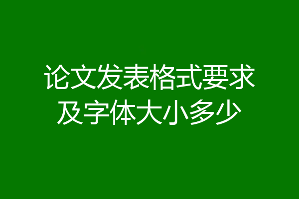 论文发表格式要求及字体大小多少