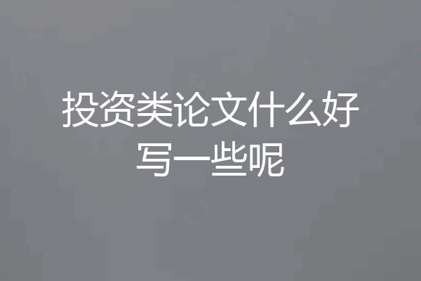投资类论文什么好写一些呢