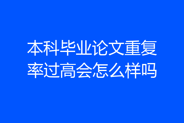 本科毕业论文重复率过高会怎么样吗