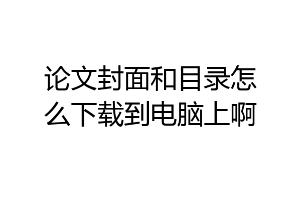 论文封面和目录怎么下载到电脑上啊