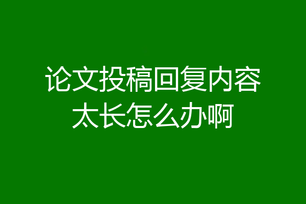 论文投稿回复内容太长怎么办啊
