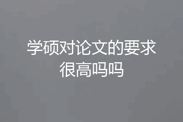 学硕对论文的要求很高吗吗