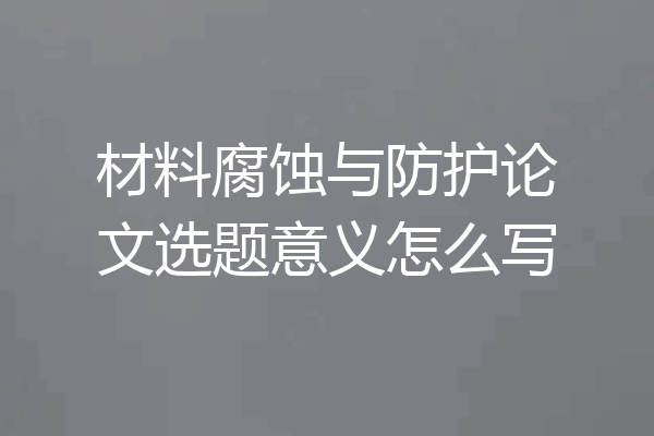 材料腐蚀与防护论文选题意义怎么写