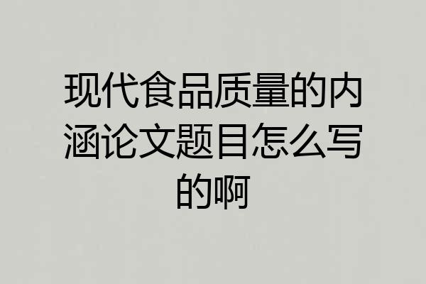 现代食品质量的内涵论文题目怎么写的啊