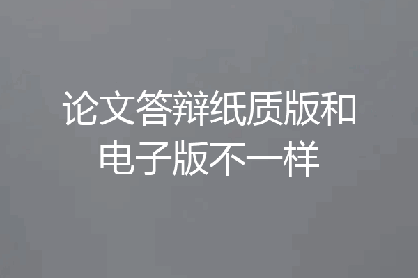 论文答辩纸质版和电子版不一样