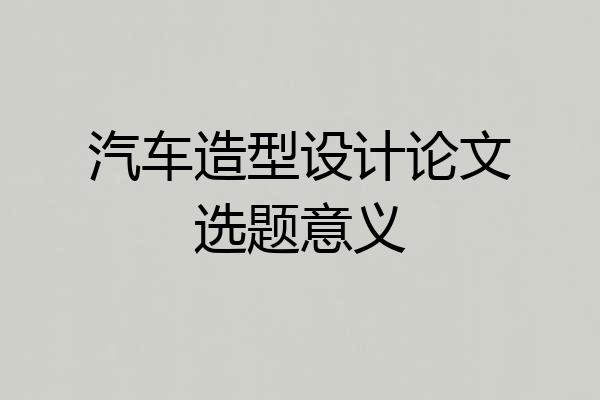 汽车造型设计论文选题意义