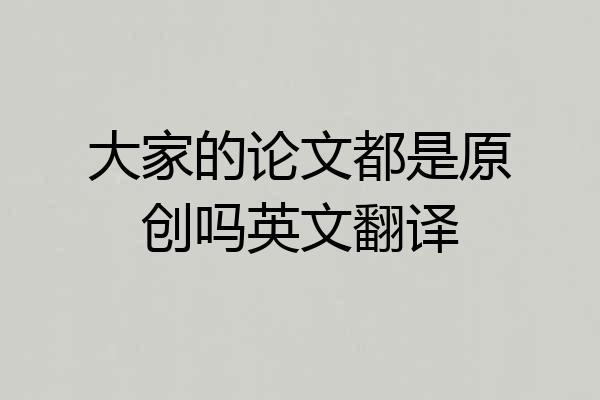 大家的论文都是原创吗英文翻译