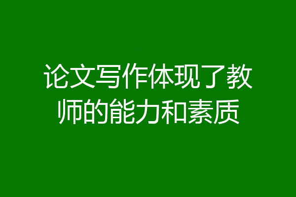 论文写作体现了教师的能力和素质