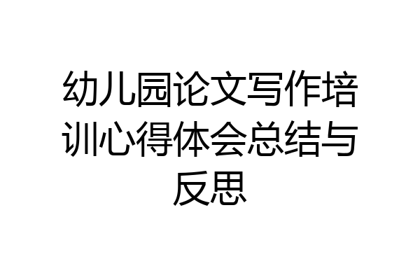 幼儿园论文写作培训心得体会总结与反思