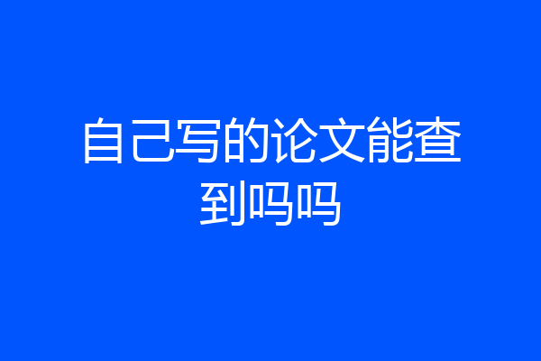自己写的论文能查到吗吗