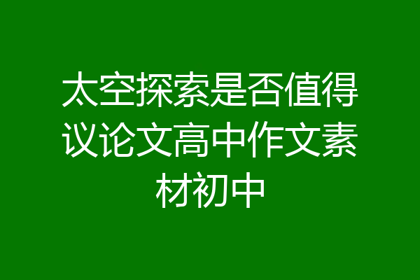 太空探索是否值得议论文高中作文素材初中