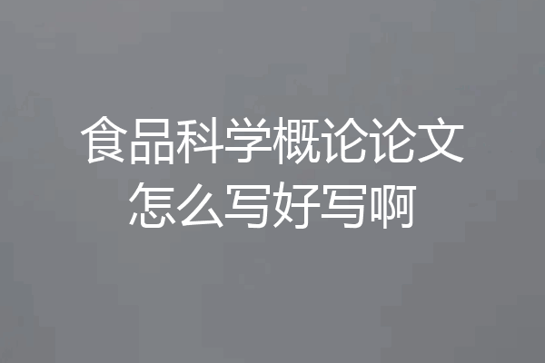 食品科学概论论文怎么写好写啊