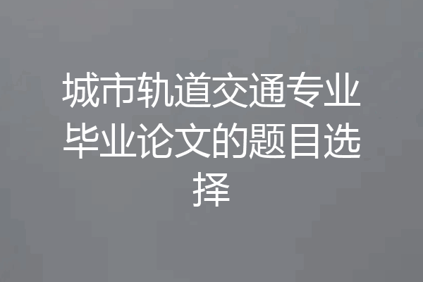 城市轨道交通专业毕业论文的题目选择