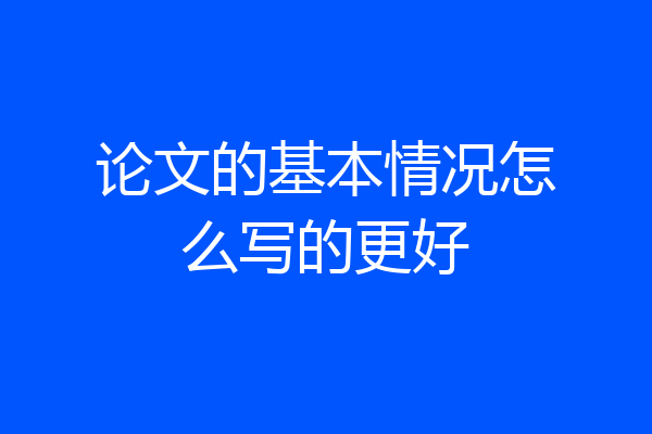 论文的基本情况怎么写的更好