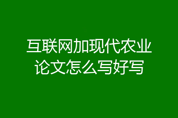 互联网加现代农业论文怎么写好写