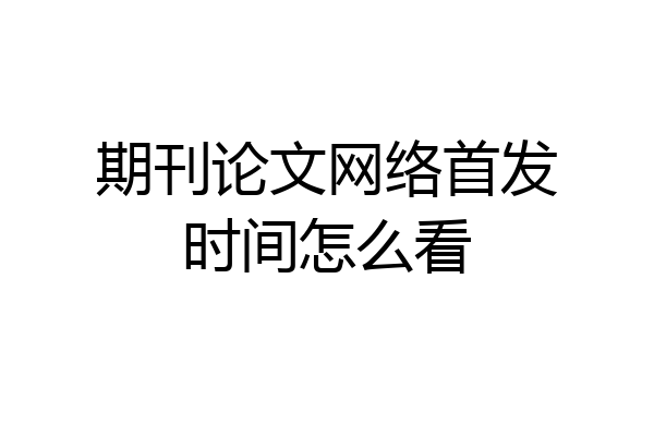 期刊论文网络首发时间怎么看