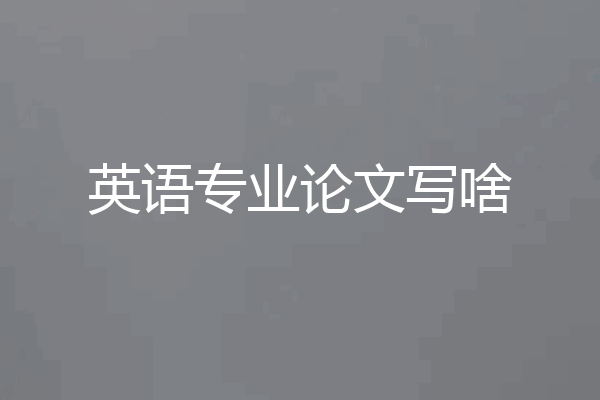 英语专业论文写啥