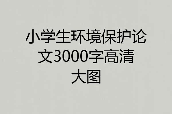 小学生环境保护论文3000字高清大图