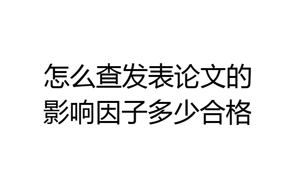 怎么查发表论文的影响因子多少合格