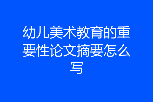 幼儿美术教育的重要性论文摘要怎么写