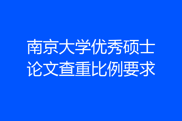 南京大学优秀硕士论文查重比例要求