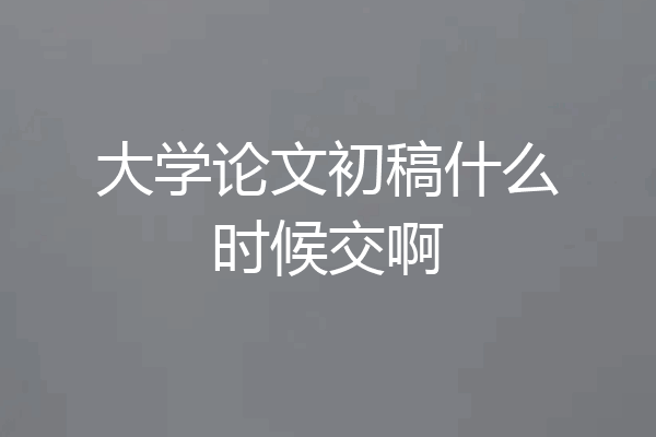大学论文初稿什么时候交啊