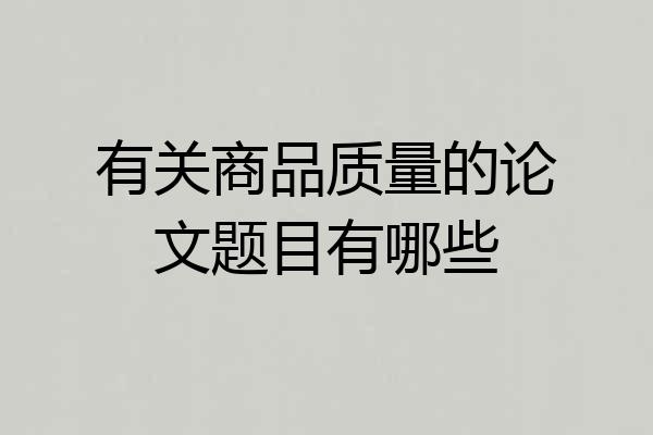 有关商品质量的论文题目有哪些