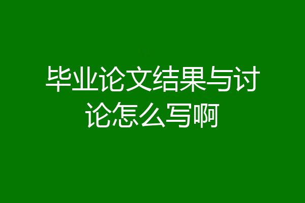 毕业论文结果与讨论怎么写啊