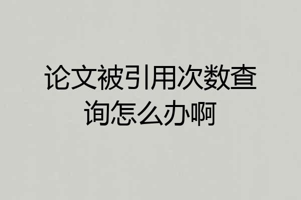 论文被引用次数查询怎么办啊