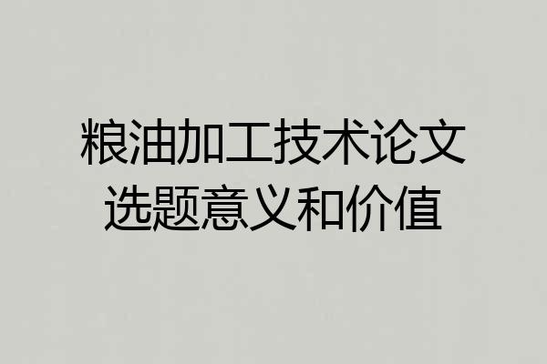 粮油加工技术论文选题意义和价值