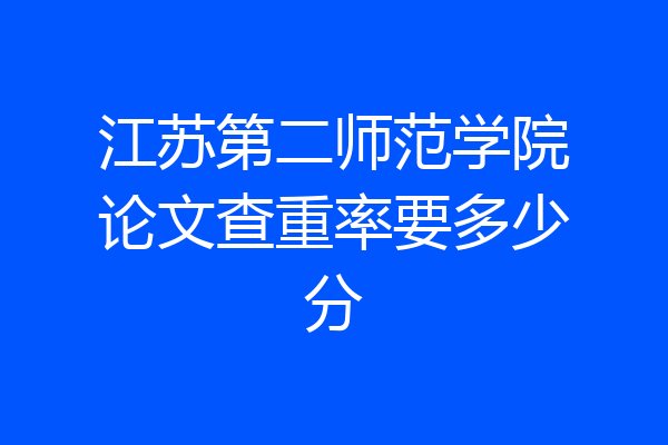 江苏第二师范学院论文查重率要多少分