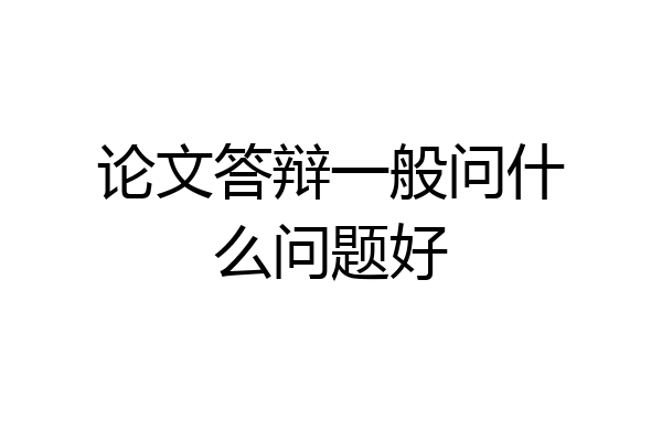 论文答辩一般问什么问题好