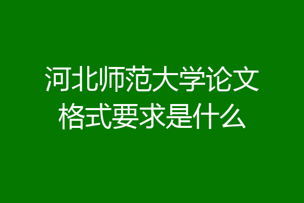 河北师范大学论文格式要求是什么