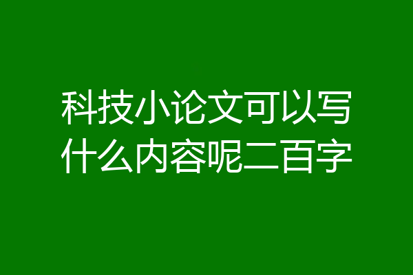 科技小论文可以写什么内容呢二百字