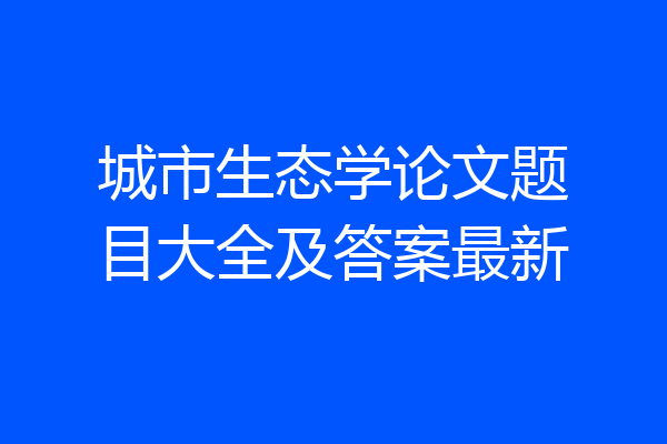 城市生态学论文题目大全及答案最新